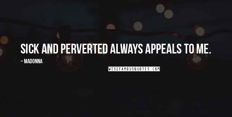 Madonna Quotes: Sick and perverted always appeals to me.