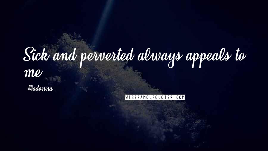 Madonna Quotes: Sick and perverted always appeals to me.