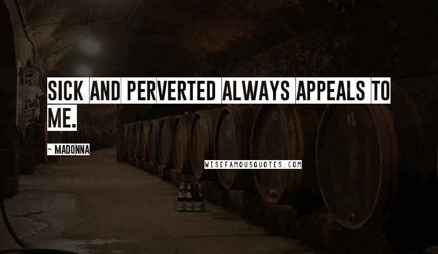 Madonna Quotes: Sick and perverted always appeals to me.