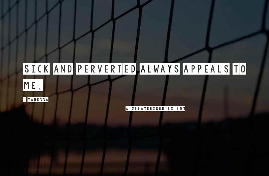 Madonna Quotes: Sick and perverted always appeals to me.