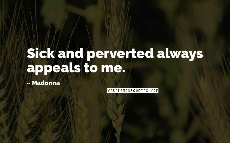 Madonna Quotes: Sick and perverted always appeals to me.