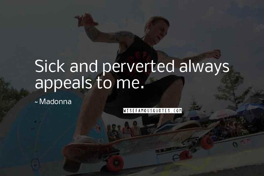 Madonna Quotes: Sick and perverted always appeals to me.