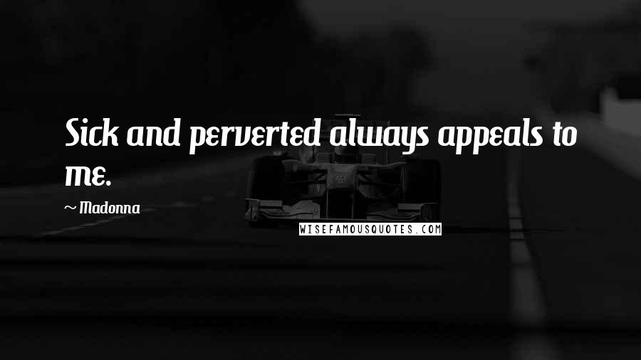 Madonna Quotes: Sick and perverted always appeals to me.