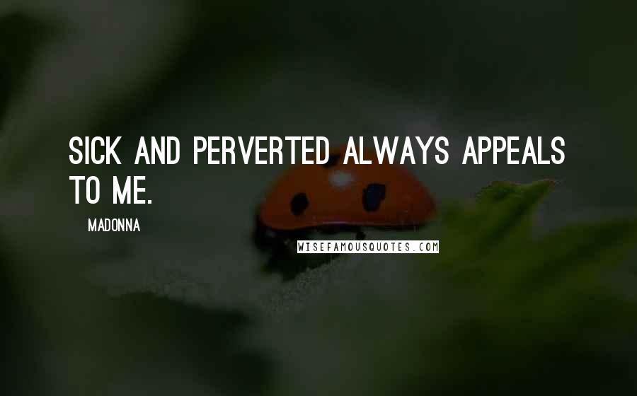 Madonna Quotes: Sick and perverted always appeals to me.