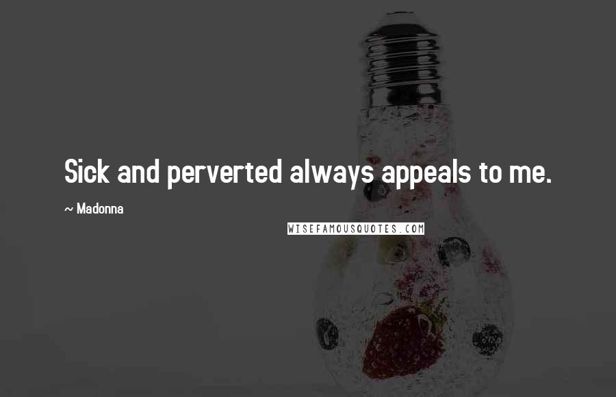 Madonna Quotes: Sick and perverted always appeals to me.