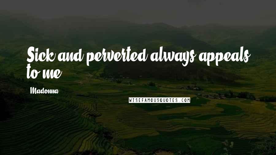 Madonna Quotes: Sick and perverted always appeals to me.