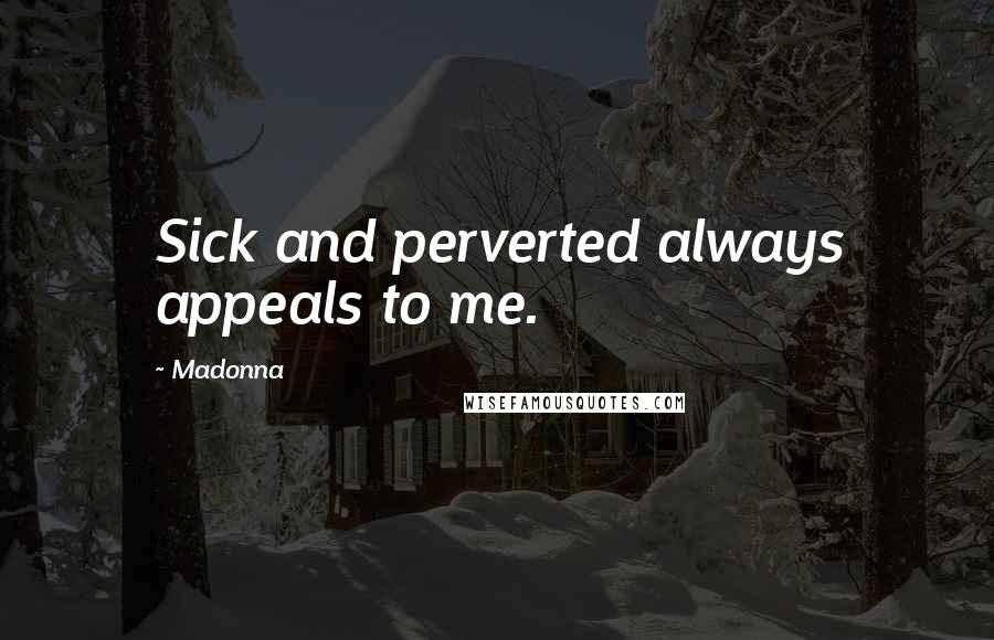 Madonna Quotes: Sick and perverted always appeals to me.