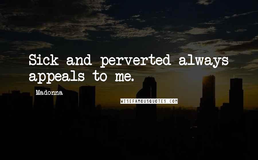 Madonna Quotes: Sick and perverted always appeals to me.
