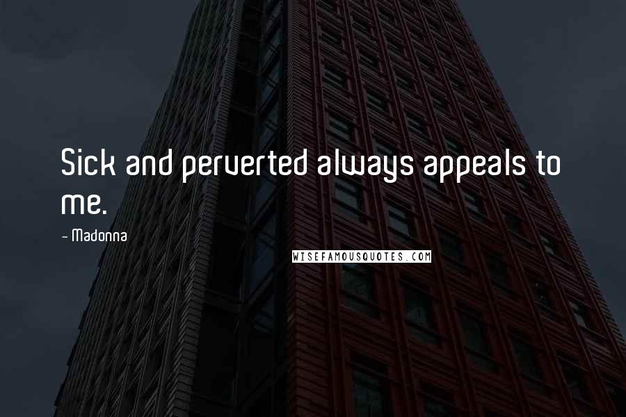 Madonna Quotes: Sick and perverted always appeals to me.