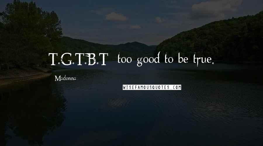 Madonna Quotes: T.G.T.B.T: too good to be true.