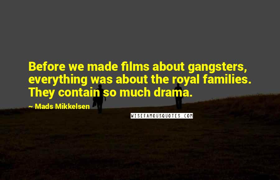 Mads Mikkelsen Quotes: Before we made films about gangsters, everything was about the royal families. They contain so much drama.