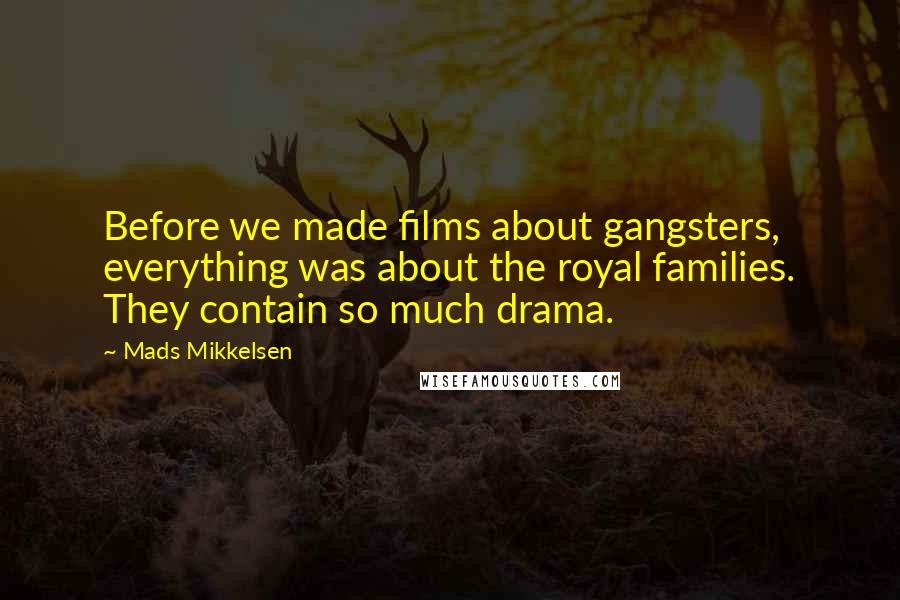 Mads Mikkelsen Quotes: Before we made films about gangsters, everything was about the royal families. They contain so much drama.