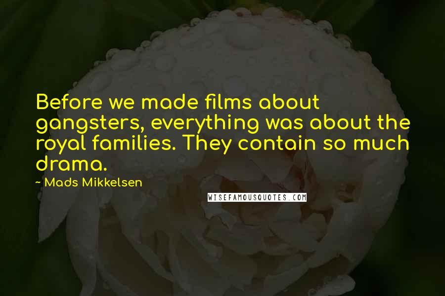 Mads Mikkelsen Quotes: Before we made films about gangsters, everything was about the royal families. They contain so much drama.