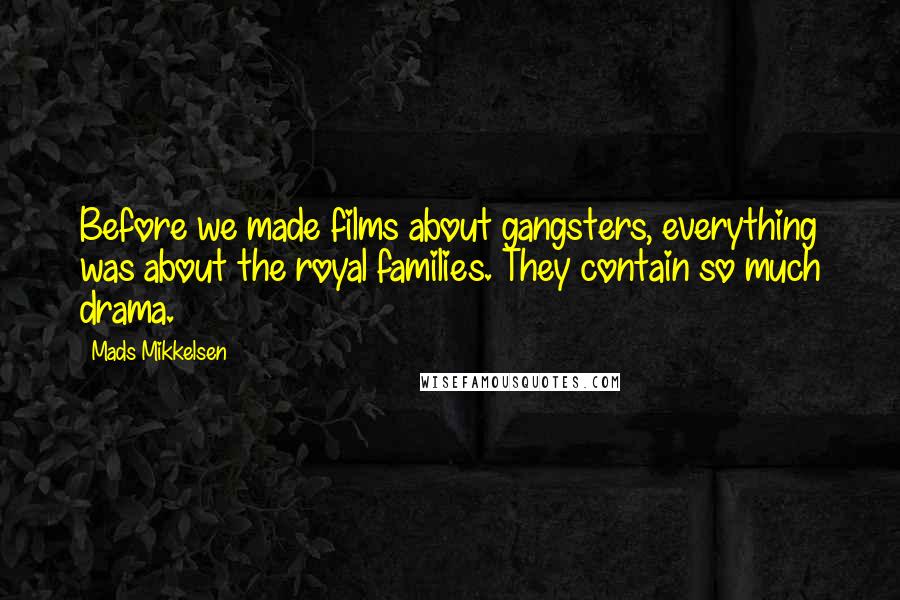 Mads Mikkelsen Quotes: Before we made films about gangsters, everything was about the royal families. They contain so much drama.
