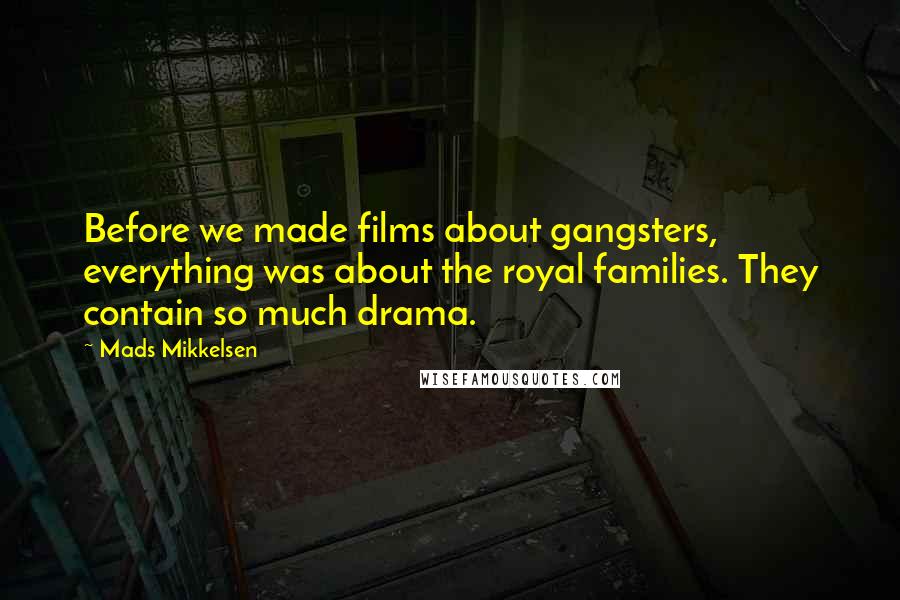 Mads Mikkelsen Quotes: Before we made films about gangsters, everything was about the royal families. They contain so much drama.
