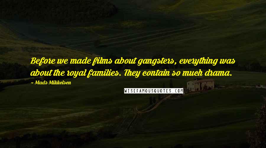 Mads Mikkelsen Quotes: Before we made films about gangsters, everything was about the royal families. They contain so much drama.
