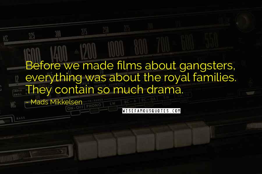 Mads Mikkelsen Quotes: Before we made films about gangsters, everything was about the royal families. They contain so much drama.