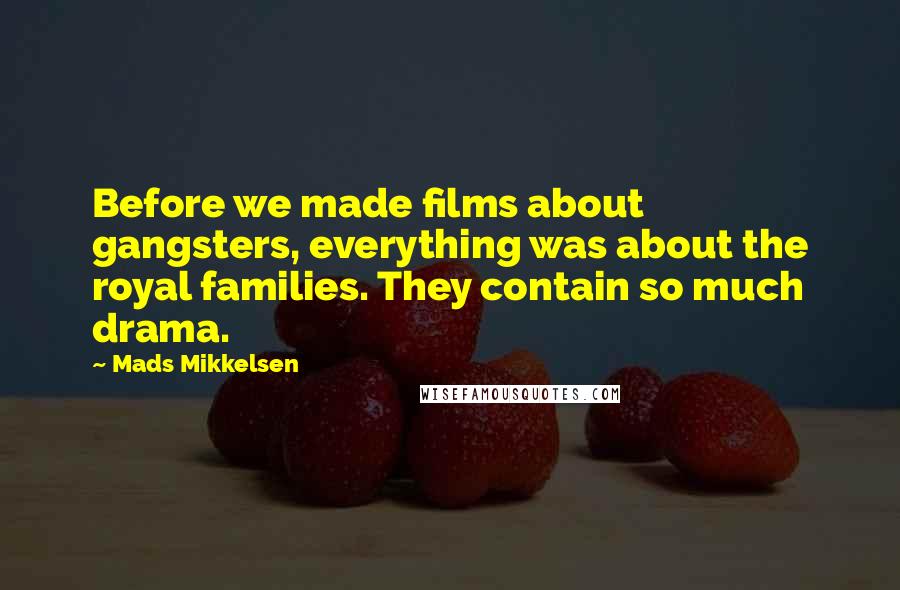 Mads Mikkelsen Quotes: Before we made films about gangsters, everything was about the royal families. They contain so much drama.
