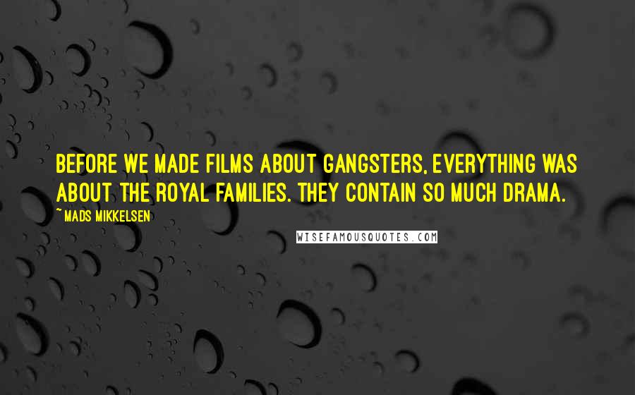 Mads Mikkelsen Quotes: Before we made films about gangsters, everything was about the royal families. They contain so much drama.