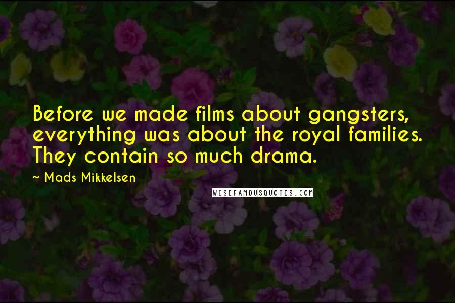 Mads Mikkelsen Quotes: Before we made films about gangsters, everything was about the royal families. They contain so much drama.