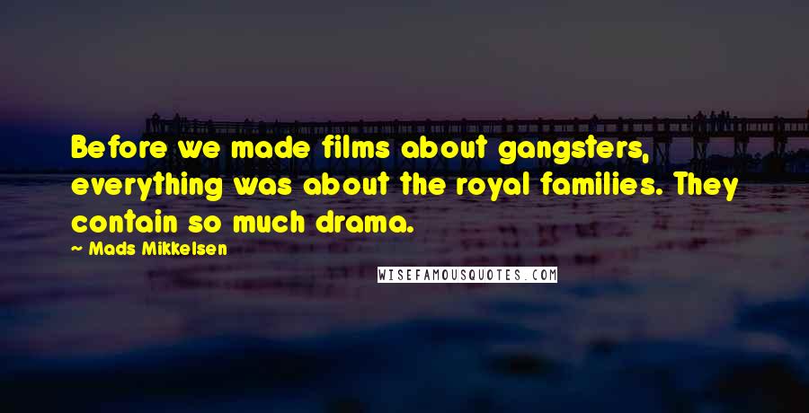 Mads Mikkelsen Quotes: Before we made films about gangsters, everything was about the royal families. They contain so much drama.