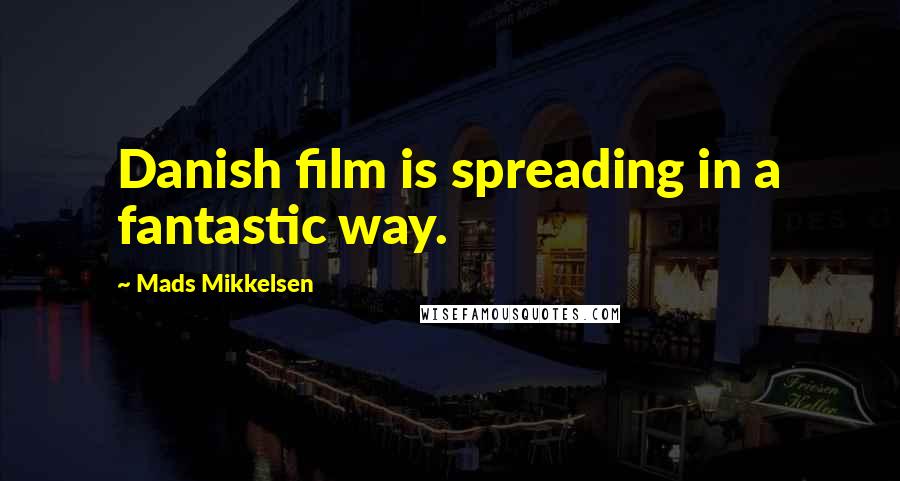 Mads Mikkelsen Quotes: Danish film is spreading in a fantastic way.