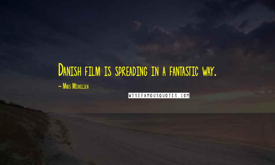 Mads Mikkelsen Quotes: Danish film is spreading in a fantastic way.