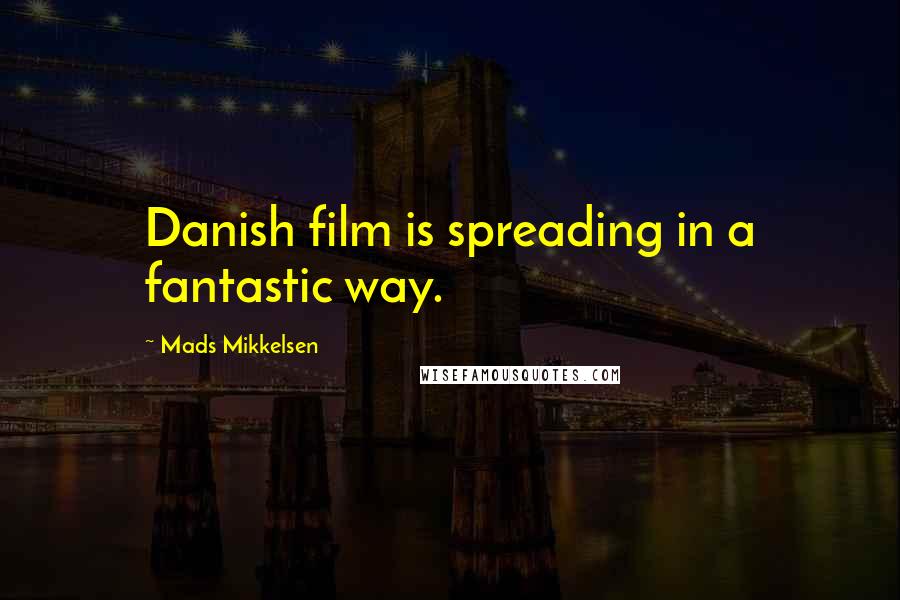 Mads Mikkelsen Quotes: Danish film is spreading in a fantastic way.