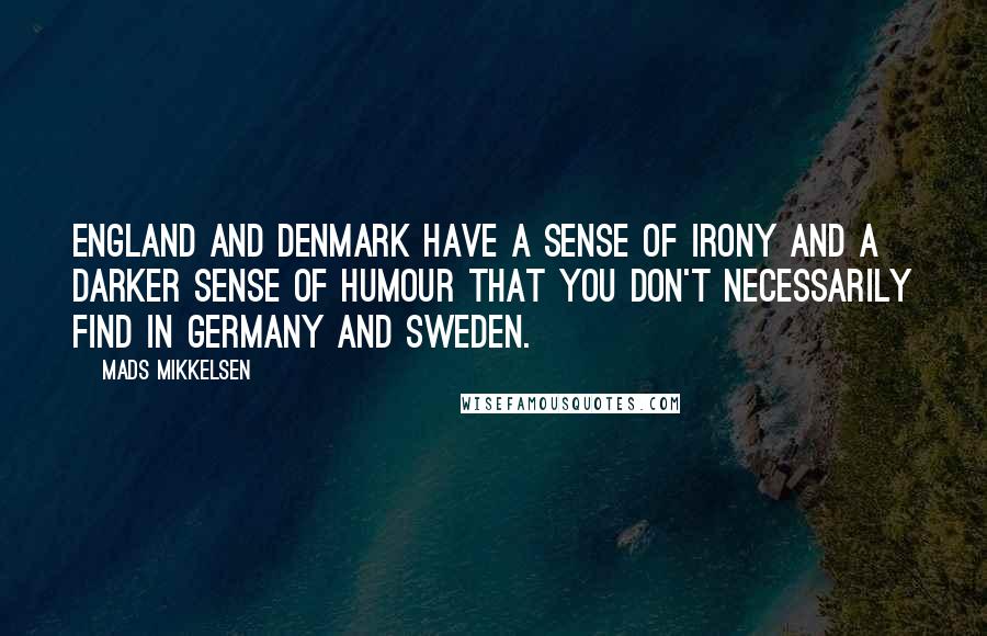 Mads Mikkelsen Quotes: England and Denmark have a sense of irony and a darker sense of humour that you don't necessarily find in Germany and Sweden.