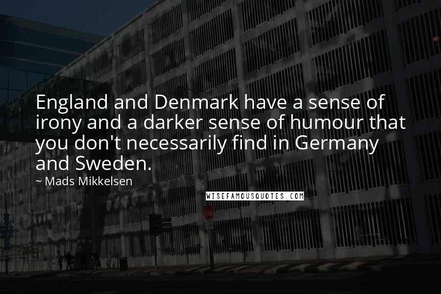 Mads Mikkelsen Quotes: England and Denmark have a sense of irony and a darker sense of humour that you don't necessarily find in Germany and Sweden.