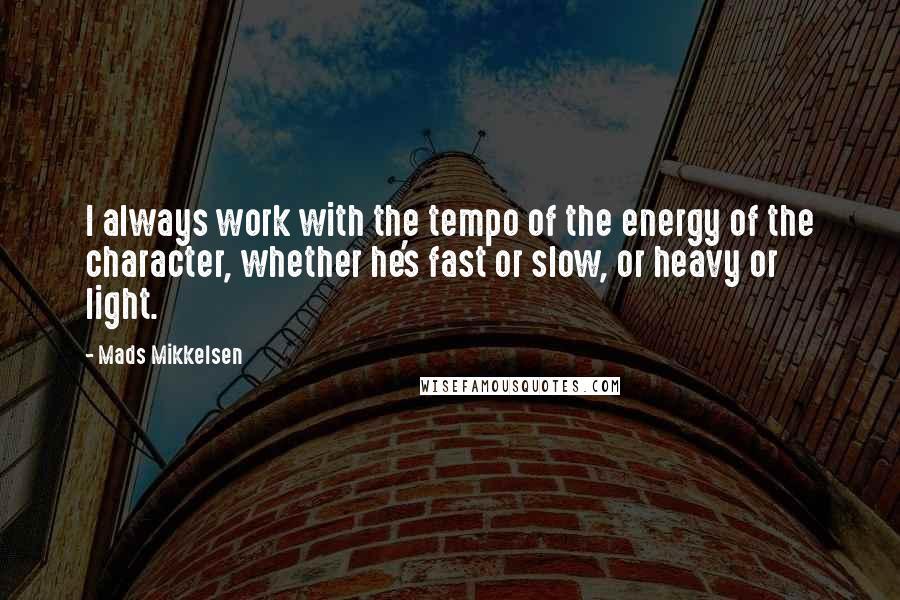 Mads Mikkelsen Quotes: I always work with the tempo of the energy of the character, whether he's fast or slow, or heavy or light.