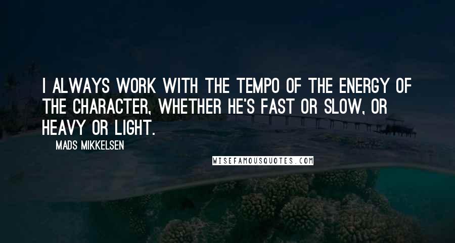Mads Mikkelsen Quotes: I always work with the tempo of the energy of the character, whether he's fast or slow, or heavy or light.