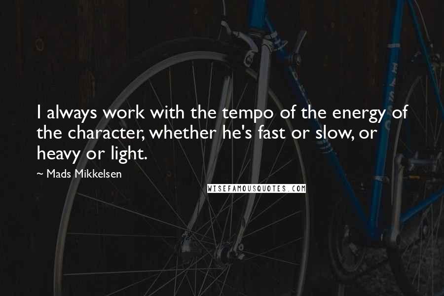 Mads Mikkelsen Quotes: I always work with the tempo of the energy of the character, whether he's fast or slow, or heavy or light.