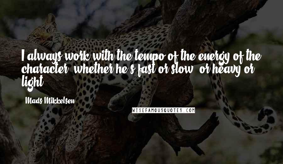 Mads Mikkelsen Quotes: I always work with the tempo of the energy of the character, whether he's fast or slow, or heavy or light.