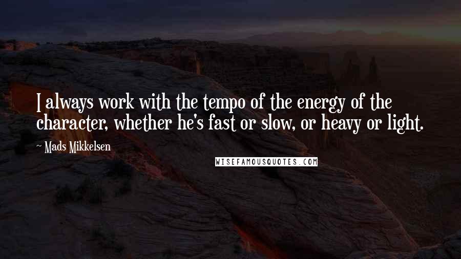 Mads Mikkelsen Quotes: I always work with the tempo of the energy of the character, whether he's fast or slow, or heavy or light.
