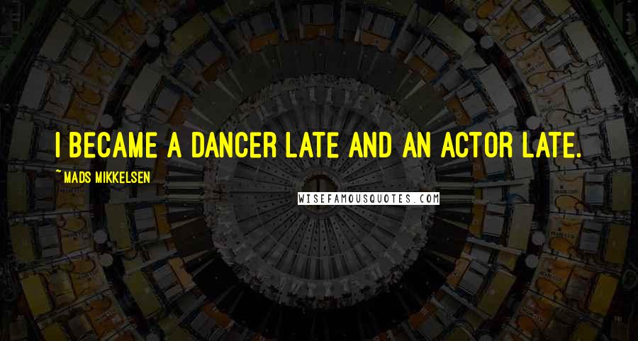 Mads Mikkelsen Quotes: I became a dancer late and an actor late.