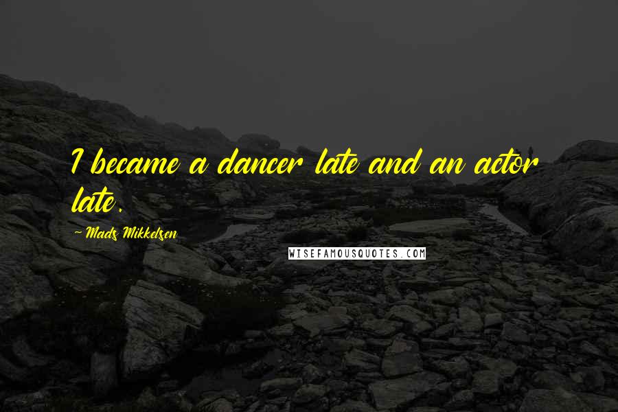 Mads Mikkelsen Quotes: I became a dancer late and an actor late.