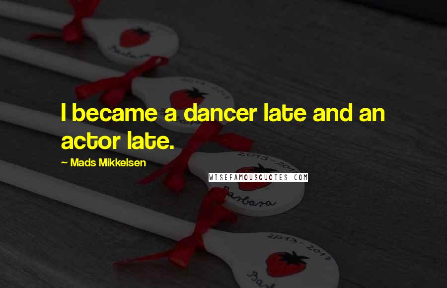 Mads Mikkelsen Quotes: I became a dancer late and an actor late.