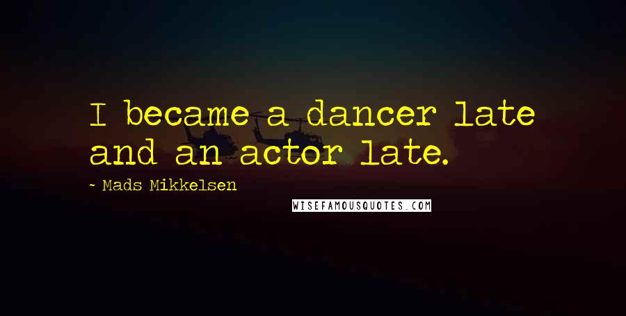 Mads Mikkelsen Quotes: I became a dancer late and an actor late.