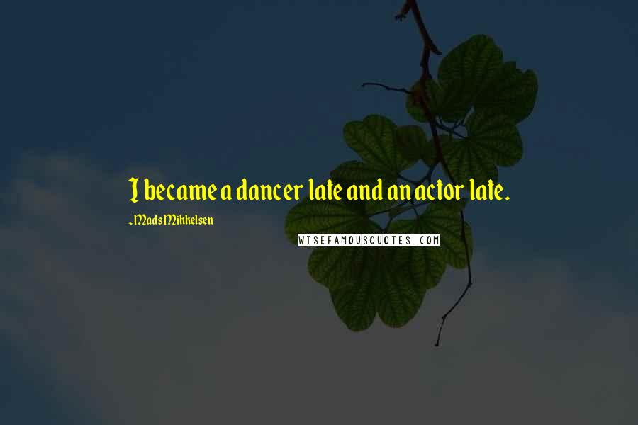 Mads Mikkelsen Quotes: I became a dancer late and an actor late.