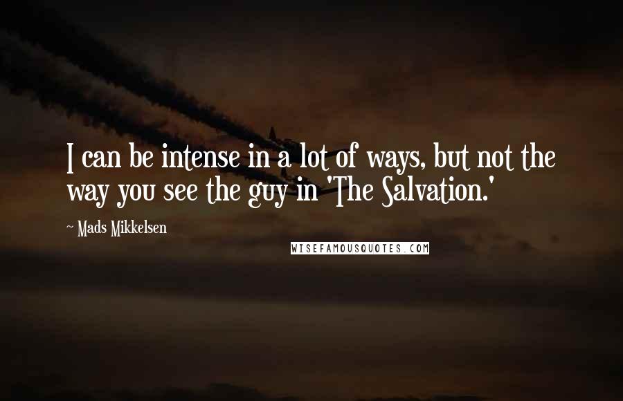 Mads Mikkelsen Quotes: I can be intense in a lot of ways, but not the way you see the guy in 'The Salvation.'