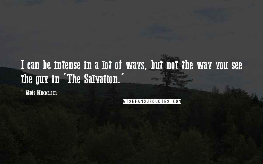 Mads Mikkelsen Quotes: I can be intense in a lot of ways, but not the way you see the guy in 'The Salvation.'