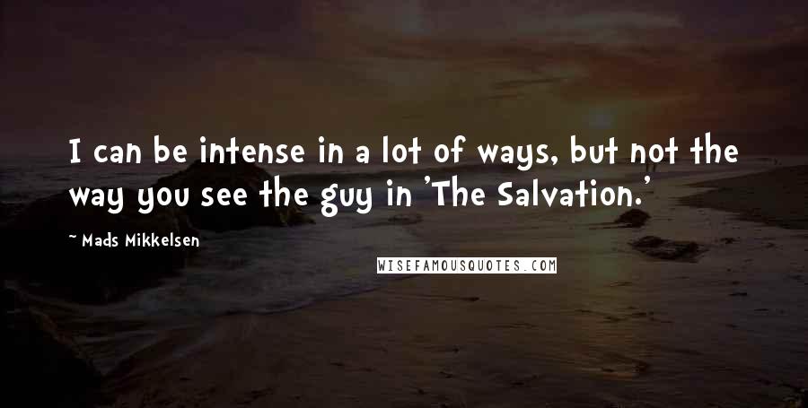 Mads Mikkelsen Quotes: I can be intense in a lot of ways, but not the way you see the guy in 'The Salvation.'