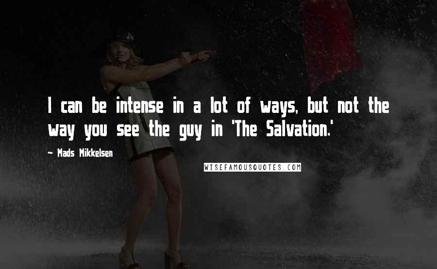 Mads Mikkelsen Quotes: I can be intense in a lot of ways, but not the way you see the guy in 'The Salvation.'