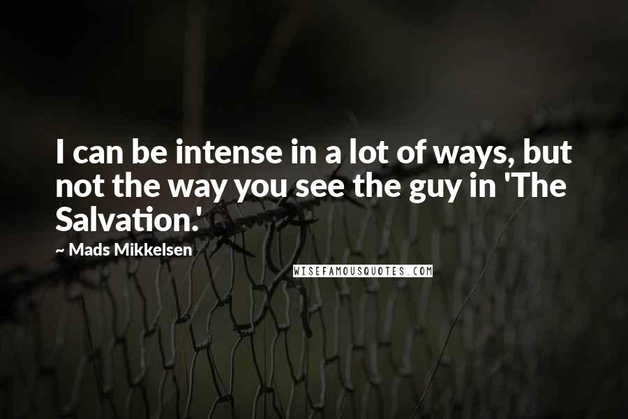 Mads Mikkelsen Quotes: I can be intense in a lot of ways, but not the way you see the guy in 'The Salvation.'