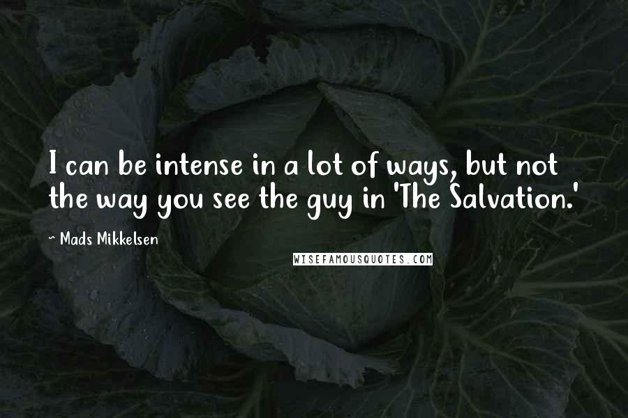 Mads Mikkelsen Quotes: I can be intense in a lot of ways, but not the way you see the guy in 'The Salvation.'