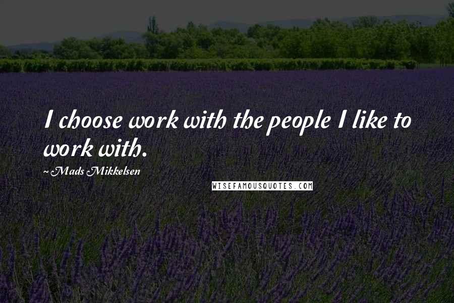 Mads Mikkelsen Quotes: I choose work with the people I like to work with.