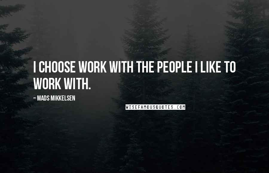 Mads Mikkelsen Quotes: I choose work with the people I like to work with.