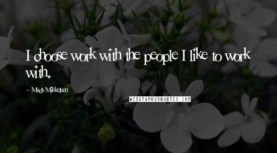 Mads Mikkelsen Quotes: I choose work with the people I like to work with.