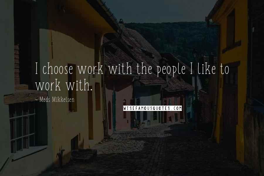 Mads Mikkelsen Quotes: I choose work with the people I like to work with.